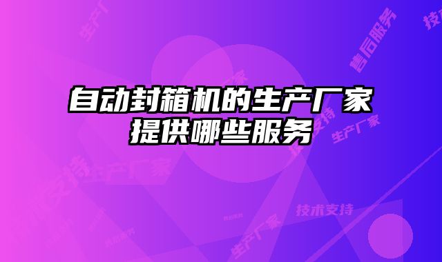 自動(dòng)封箱機(jī)的生產(chǎn)廠家提供哪些服務(wù)